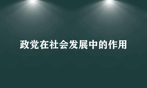 政党在社会发展中的作用