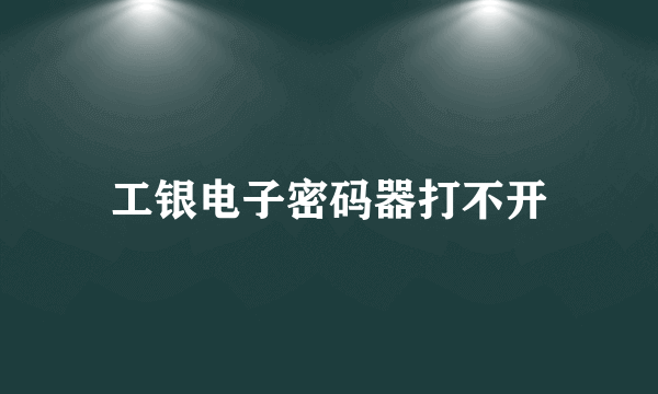 工银电子密码器打不开