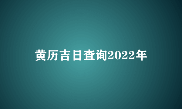 黄历吉日查询2022年