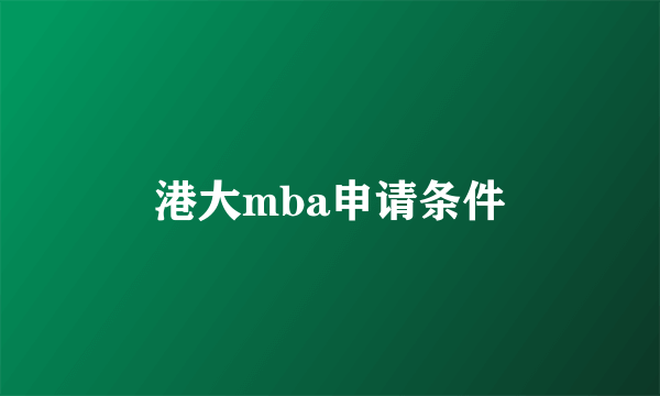 港大mba申请条件