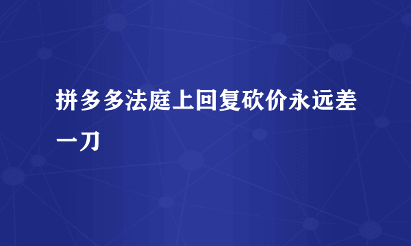 拼多多法庭上回复砍价永远差一刀