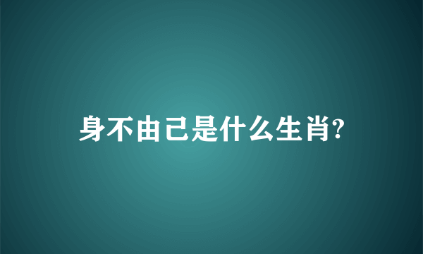 身不由己是什么生肖?