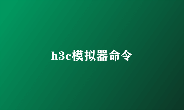 h3c模拟器命令