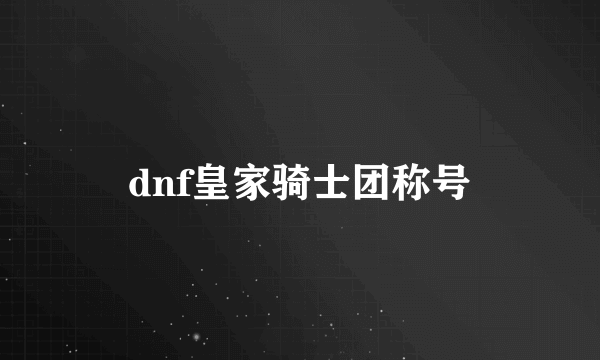 dnf皇家骑士团称号