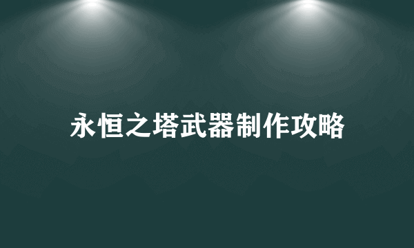 永恒之塔武器制作攻略