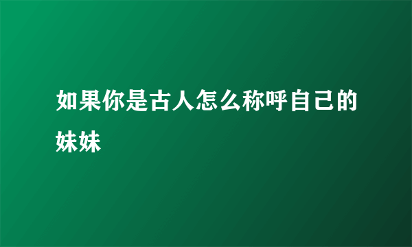 如果你是古人怎么称呼自己的妹妹