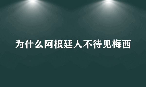 为什么阿根廷人不待见梅西