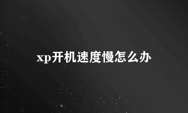 xp开机速度慢怎么办