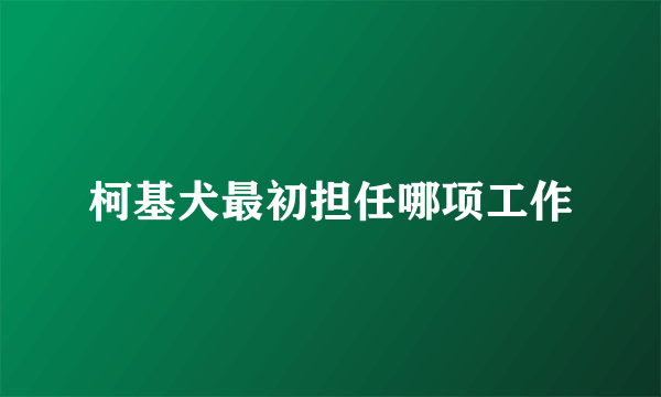 柯基犬最初担任哪项工作