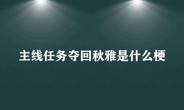 主线任务夺回秋雅是什么梗