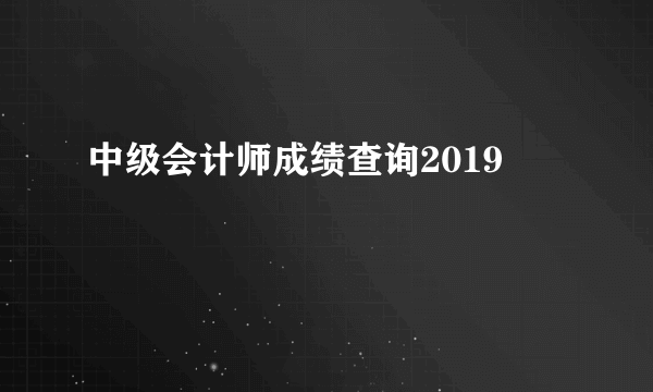 中级会计师成绩查询2019