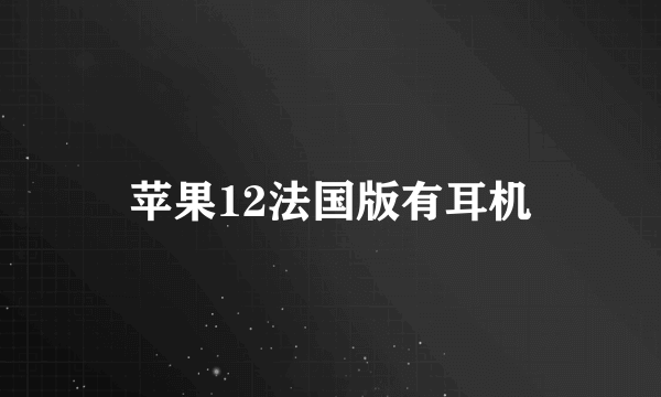 苹果12法国版有耳机