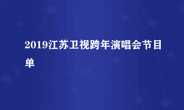 2019江苏卫视跨年演唱会节目单