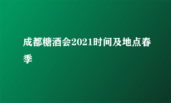 成都糖酒会2021时间及地点春季