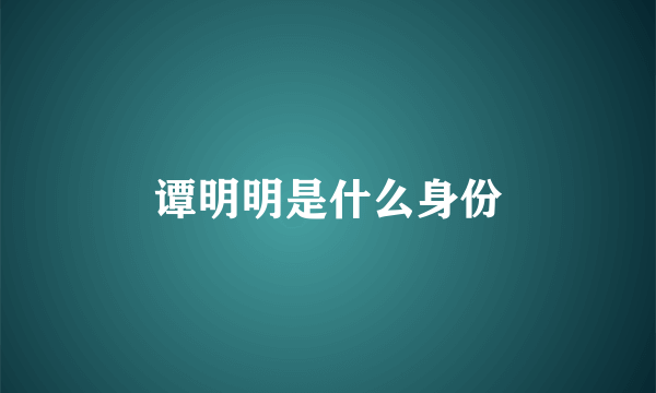 谭明明是什么身份