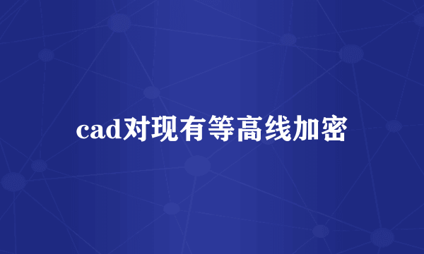 cad对现有等高线加密