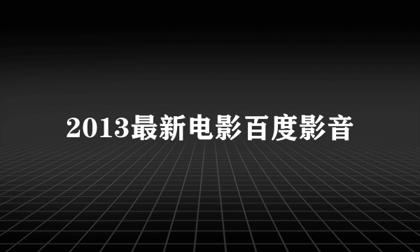 2013最新电影百度影音