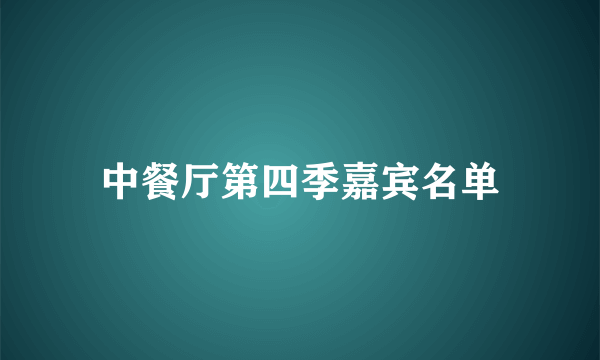 中餐厅第四季嘉宾名单