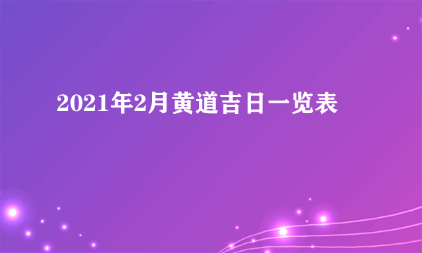 2021年2月黄道吉日一览表