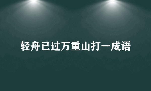 轻舟已过万重山打一成语