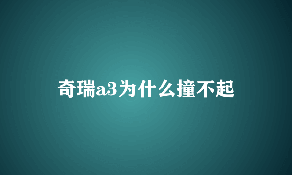 奇瑞a3为什么撞不起