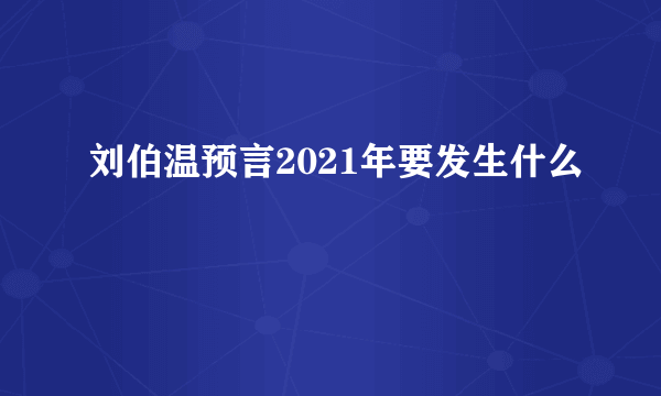 刘伯温预言2021年要发生什么