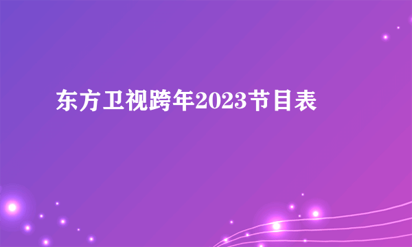 东方卫视跨年2023节目表