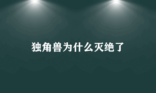 独角兽为什么灭绝了