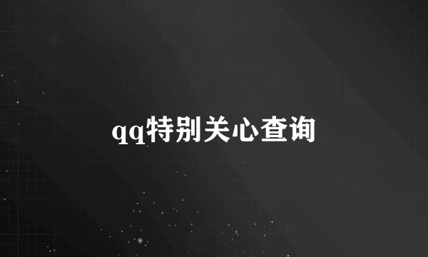 qq特别关心查询