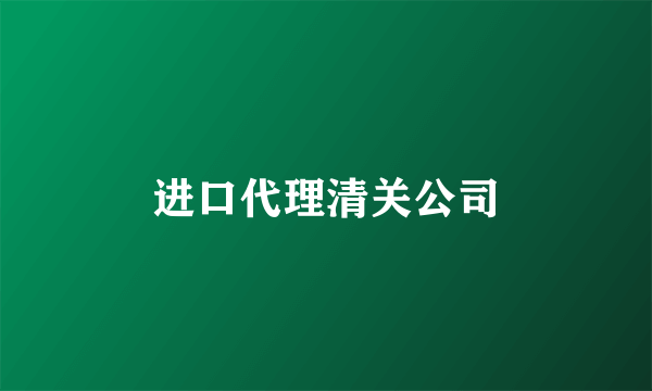 进口代理清关公司