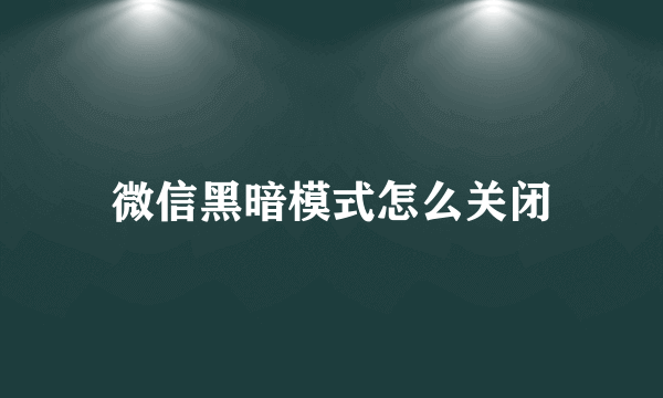 微信黑暗模式怎么关闭