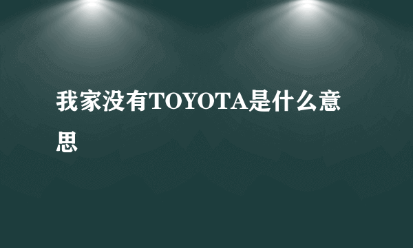 我家没有TOYOTA是什么意思