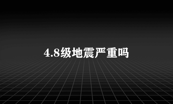 4.8级地震严重吗