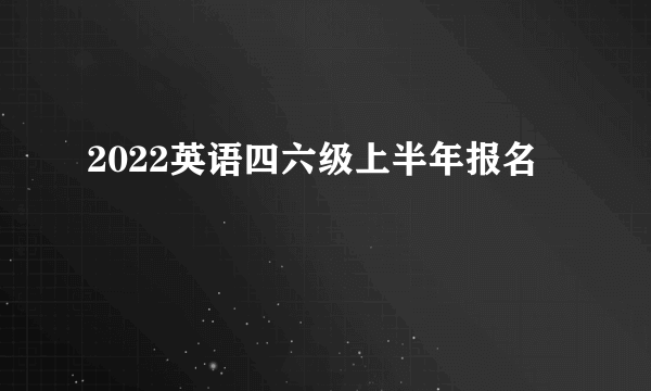 2022英语四六级上半年报名