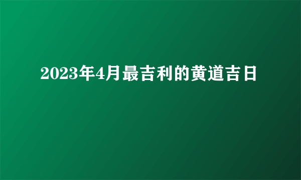 2023年4月最吉利的黄道吉日