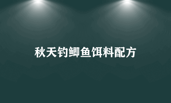 秋天钓鲫鱼饵料配方