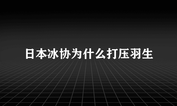 日本冰协为什么打压羽生