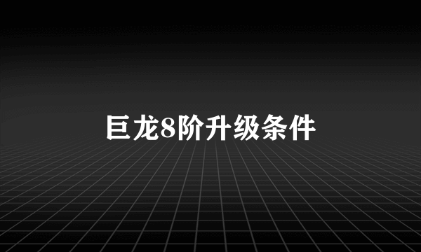 巨龙8阶升级条件