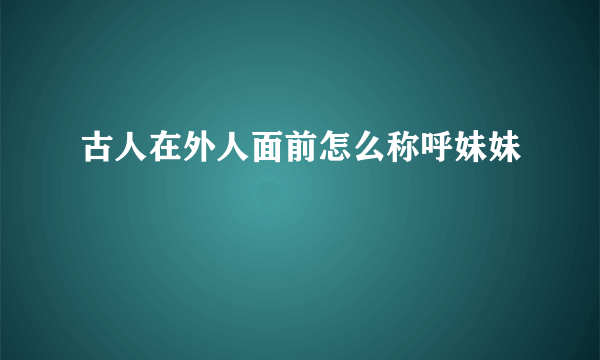 古人在外人面前怎么称呼妹妹