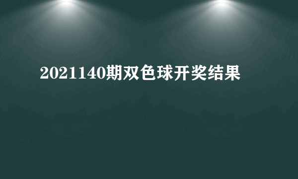 2021140期双色球开奖结果