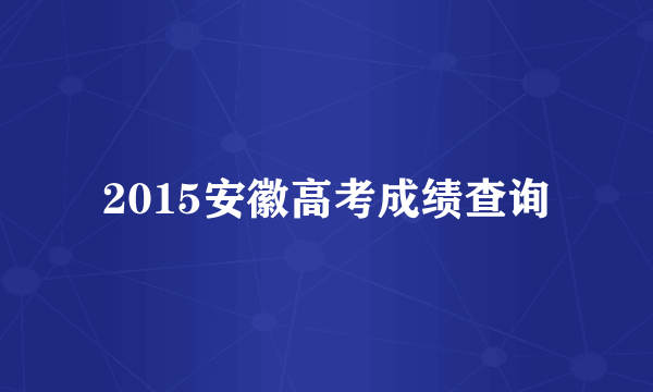 2015安徽高考成绩查询