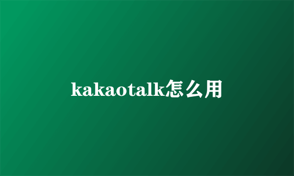 kakaotalk怎么用