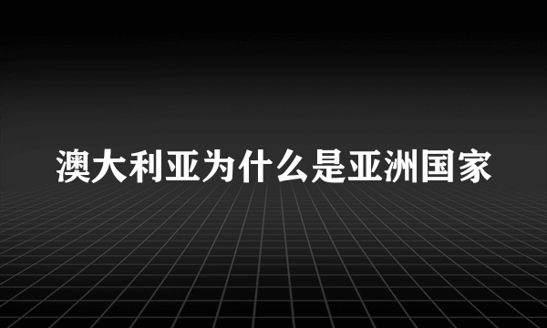 澳大利亚为什么是亚洲国家