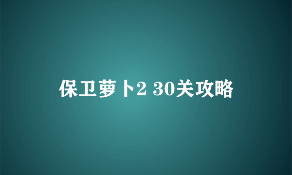 保卫萝卜2 30关攻略