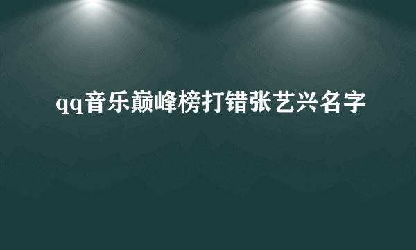 qq音乐巅峰榜打错张艺兴名字