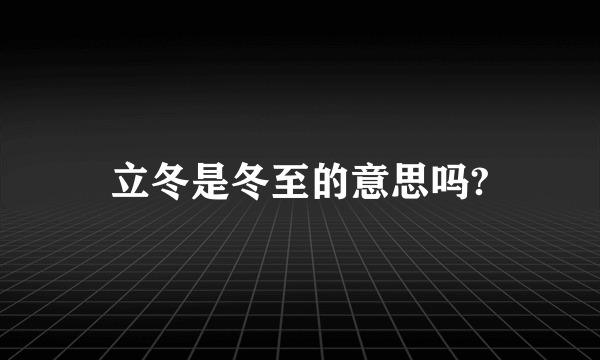 立冬是冬至的意思吗?