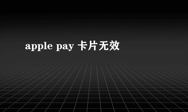 apple pay 卡片无效