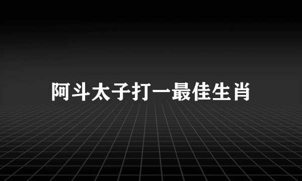 阿斗太子打一最佳生肖