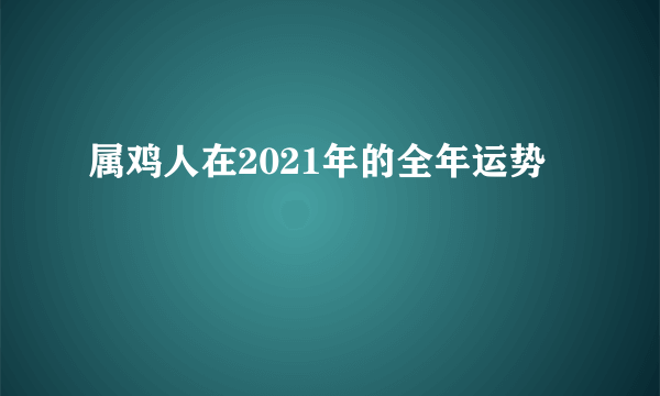 属鸡人在2021年的全年运势