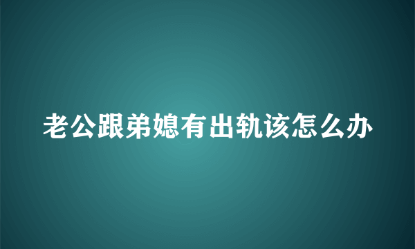 老公跟弟媳有出轨该怎么办